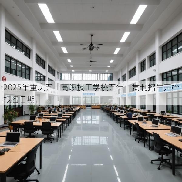 2025年重庆五一高级技工学校五年一贯制招生开始报名日期