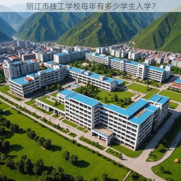 丽江市技工学校每年有多少学生入学？
