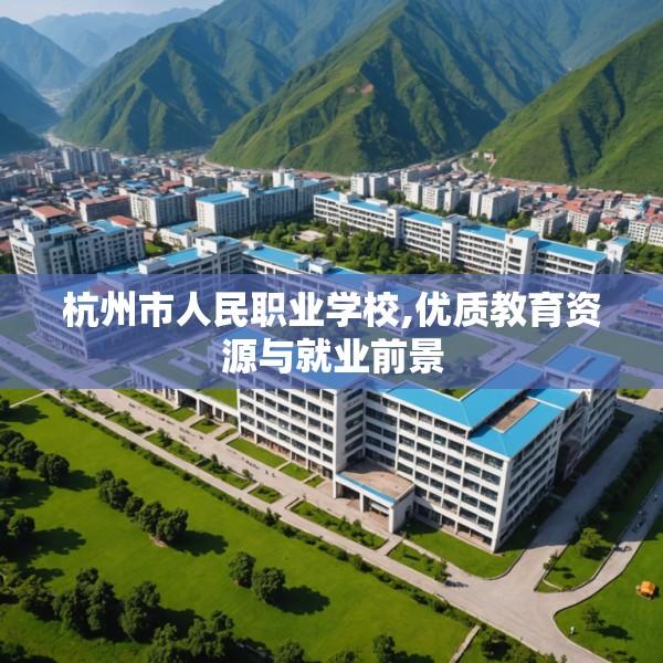 杭州市人民职业学校,优质教育资源与就业前景