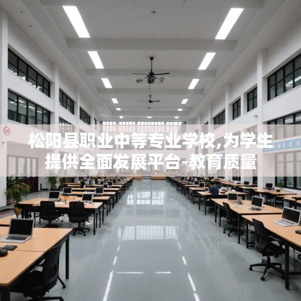 松阳县职业中等专业学校,为学生提供全面发展平台-教育质量